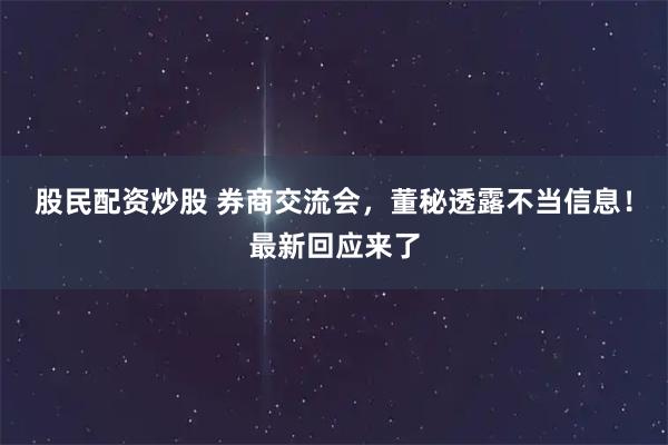 股民配资炒股 券商交流会，董秘透露不当信息！最新回应来了