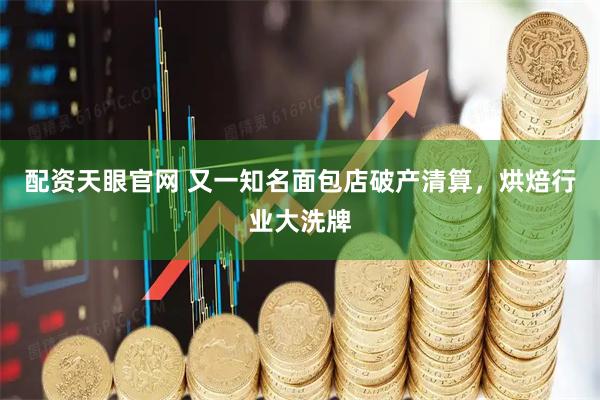 配资天眼官网 又一知名面包店破产清算，烘焙行业大洗牌