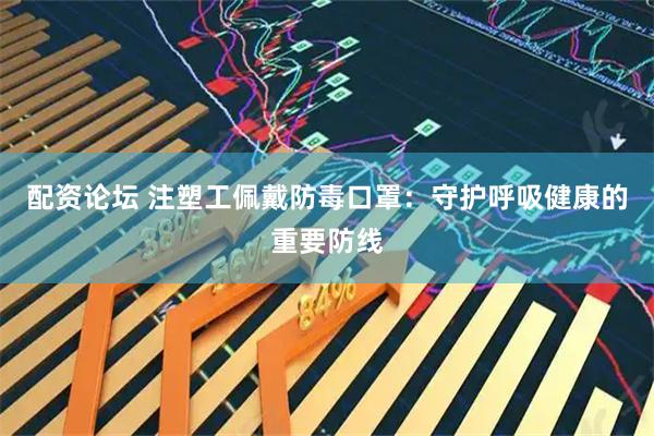 配资论坛 注塑工佩戴防毒口罩：守护呼吸健康的重要防线