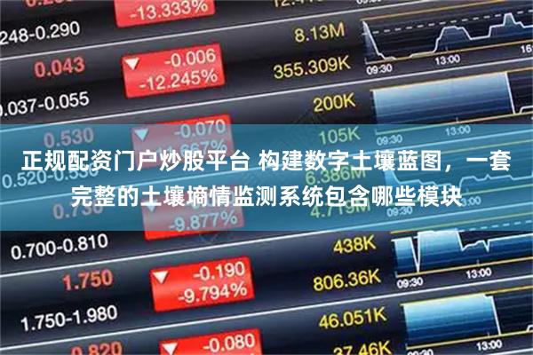 正规配资门户炒股平台 构建数字土壤蓝图，一套完整的土壤墒情监测系统包含哪些模块