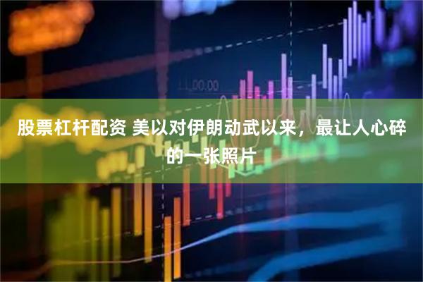 股票杠杆配资 美以对伊朗动武以来，最让人心碎的一张照片