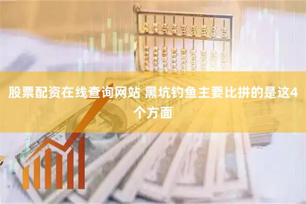 股票配资在线查询网站 黑坑钓鱼主要比拼的是这4个方面