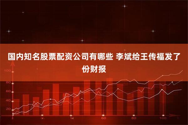 国内知名股票配资公司有哪些 李斌给王传福发了份财报
