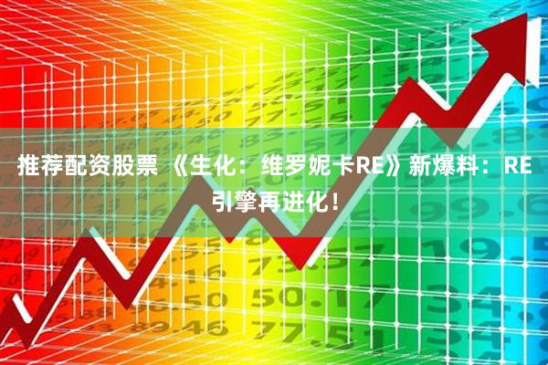 推荐配资股票 《生化：维罗妮卡RE》新爆料：RE引擎再进化！