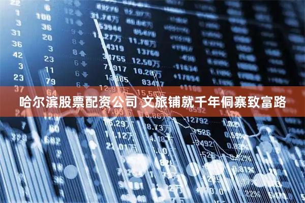 哈尔滨股票配资公司 文旅铺就千年侗寨致富路